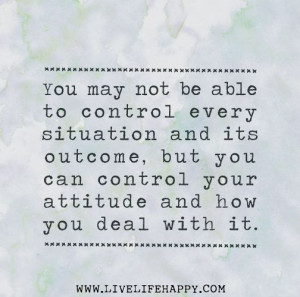 You may not be able to control every situation and its outcome, but ...