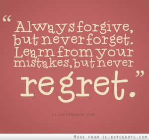 Always forgive, but never forget, learn from your mistakes, but never ...