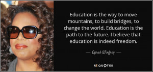 ... future. I believe that education is indeed freedom. - Oprah Winfrey