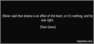 Olivier said that drama is an affair of the heart, or it's nothing ...