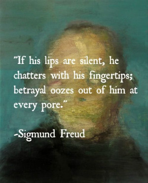 ... fingertips; betrayal oozes out of him at every pore.” Sigmund Freud