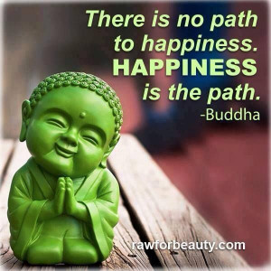 There is no pathh to happiness. Happiness is the path!