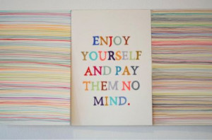 enjoy yourself & pay them no mind.