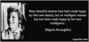 ... intelligent woman has ever been made happy by her own intelligence