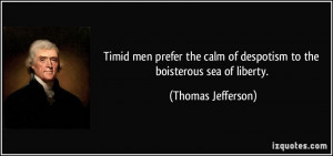 Timid men prefer the calm of despotism to the boisterous sea of ...