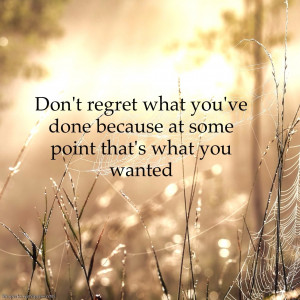 Don’t regret what you’ve done