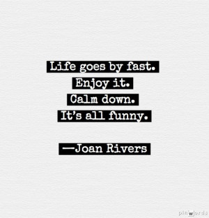 ... fast. Enjoy it. Calm down. It’s all funny.” —Joan Rivers #quotes