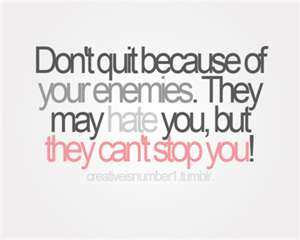 dont-quit-because-of-your-enemies-they-may-hate-you-but-they-cant-stop