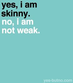 Everyone thinks I'm weak just because I am skinny. Everyone always ...