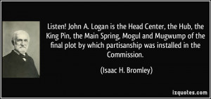 ... ! John A. Logan is the Head Center, the Hub, the King Pin, the