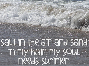 Salt in the air and sand in my hair. My soul needs summer quote by ...