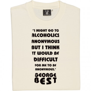 George Best Alcoholics Anonymous Quote Ash Men's T-Shirt. I might go ...