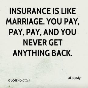 Al Bundy - Insurance is like marriage. You pay, pay, pay, and you ...