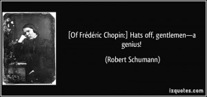 Of Frédéric Chopin:] Hats off, gentlemen—a genius! - Robert ...