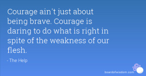 ain't just about being brave. Courage is daring to do what is right ...