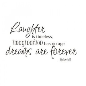 Laughter is timeless, imagination has no age. dreams are forever ...
