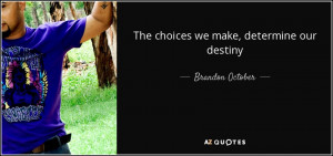 The choices we make, determine our destiny - Brandon October