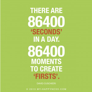 There are 86400 'seconds' in a day. 86400 moments to create 'firsts'.