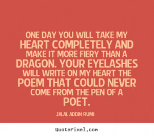 Jalal ad-Din Rumi Quotes - One day You will take my heart completely ...
