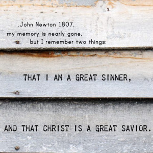 ... great sinner and that Christ is a great Savior.” - John Newton, 1807
