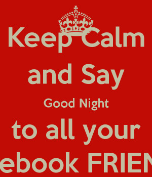 Keep Calm and Say Good Night to all your Facebook FRIENDS - KEEP ...