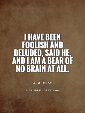 have been Foolish and Deluded, said he, and I am a Bear...