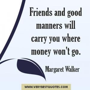 Friends and good manners will carry you where money won't go.