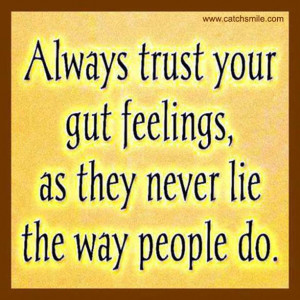 Always Trust Your Gut Feelings as they never lie the way people do