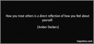 you treat others is a direct reflection of how you feel about yourself ...