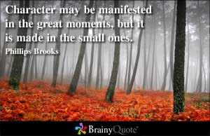 Character may be manifested in the great moments, but it is made in ...