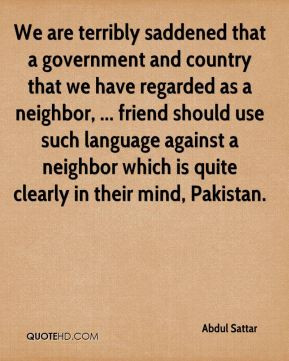 Abdul Sattar - We are terribly saddened that a government and country ...