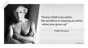 ... ,the problem is staying an artist when you grow up” ~ Art Quote