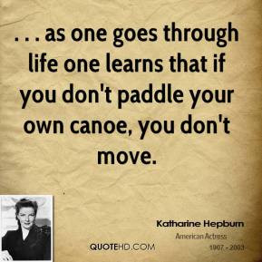 as one goes through life one learns that if you don't paddle your own ...