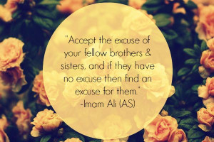 ... if they have no excuse then find on excuse for them. -Hazrat Ali (AS