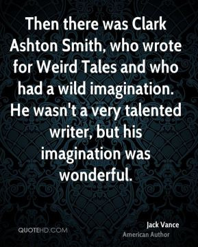 Ashton Smith, who wrote for Weird Tales and who had a wild imagination ...