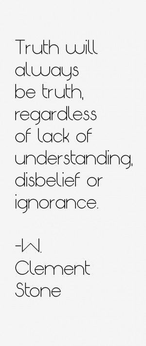 ... truth, regardless of lack of understanding, disbelief or ignorance