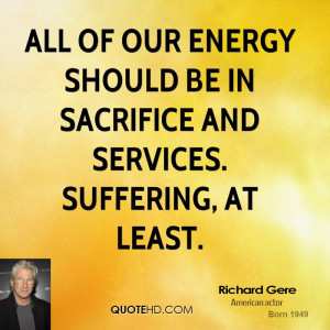 All of our energy should be in sacrifice and services. Suffering, at ...