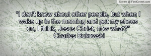 know about other people, but when I wake up in the morning and put ...