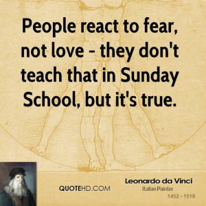 People react to fear, not love - they don't teach that in Sunday ...