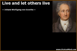 Live and let others live - Goethe Quotes - StatusMind.com