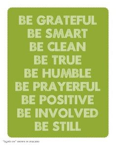 Be grateful. Be smart. Be clean. Be true. Be humble. Be prayerful. Be ...