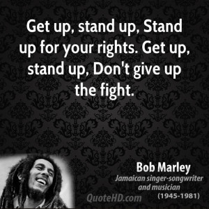 ... Stand up for your rights. Get up, stand up, Don't give up the fight