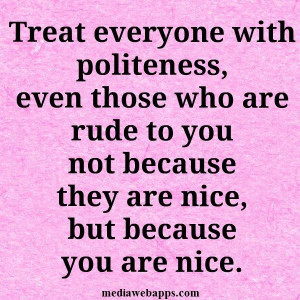 ... not because they are nice, but because you are .~ Quote about manners