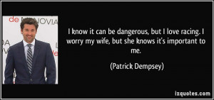 ... worry my wife, but she knows it's important to me. - Patrick Dempsey