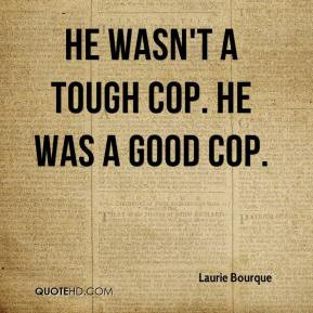 Laurie Bourque - He wasn't a tough cop. He was a good cop.