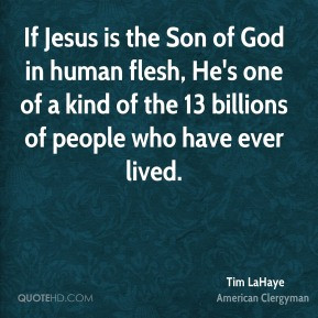 Tim LaHaye - If Jesus is the Son of God in human flesh, He's one of a ...