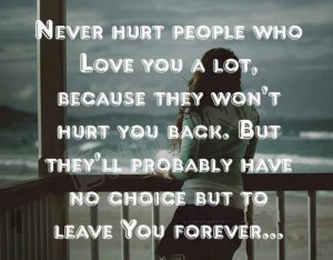 Never hurt people who love you a lot, because they won't hurt you back ...