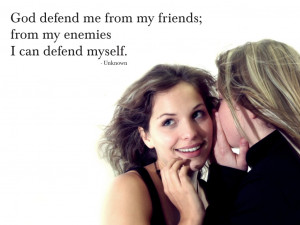 God defend me from my friends; from my enemies I can defend myself ...