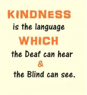 Kindness Is The Language Which The Deaf Can Hear