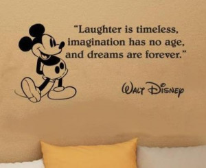 Laughter is timeless, imagination has no age, and dreams are forever.